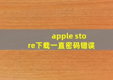 apple store下载一直密码错误